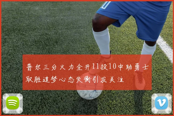 普尔三分火力全开11投10中助勇士取胜追梦心态失衡引发关注