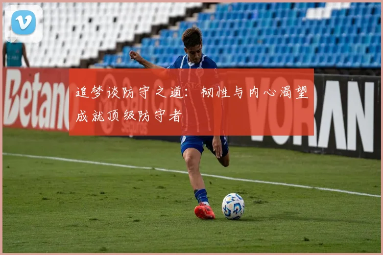 追梦谈防守之道：韧性与内心渴望成就顶级防守者
